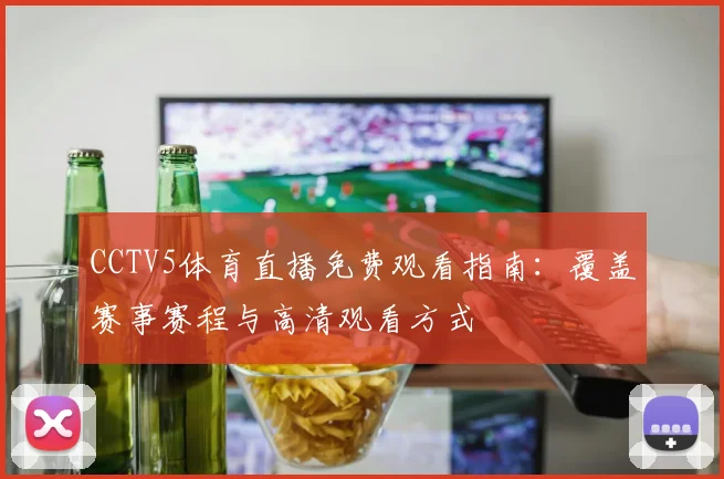 CCTV5体育直播免费观看指南：覆盖赛事赛程与高清观看方式