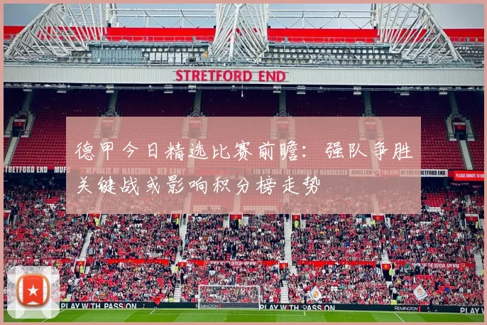 德甲今日精选比赛前瞻：强队争胜关键战或影响积分榜走势