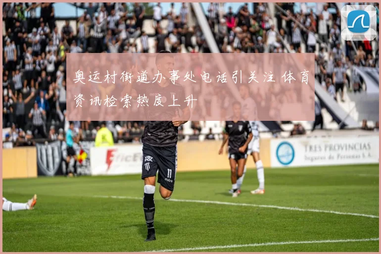 奥运村街道办事处电话引关注 体育资讯检索热度上升