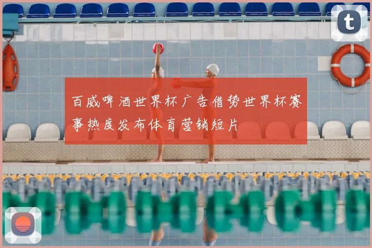 百威啤酒世界杯广告借势世界杯赛事热度发布体育营销短片