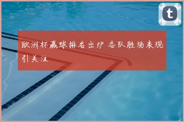 欧洲杯赢球排名出炉 各队胜场表现引关注