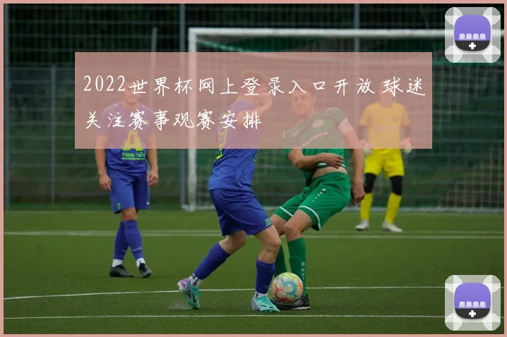 2022世界杯网上登录入口开放 球迷关注赛事观赛安排