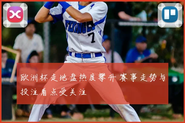 欧洲杯走地盘热度攀升 赛事走势与投注看点受关注