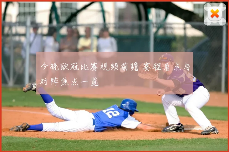 今晚欧冠比赛视频前瞻 赛程看点与对阵焦点一览
