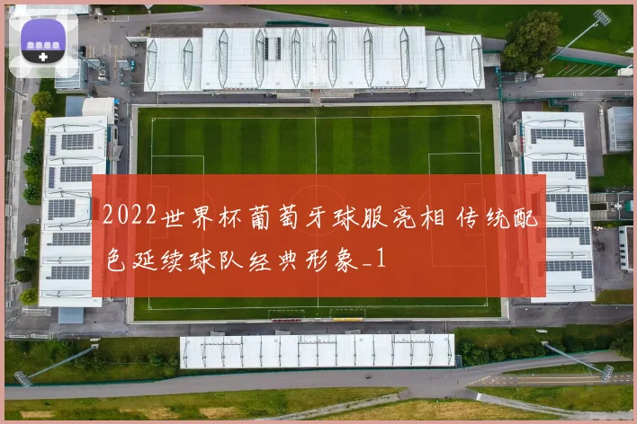 2022世界杯葡萄牙球服亮相 传统配色延续球队经典形象_1