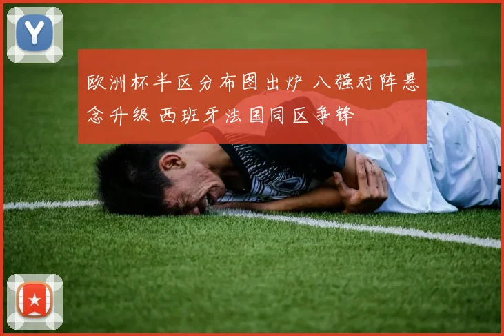 欧洲杯半区分布图出炉 八强对阵悬念升级 西班牙法国同区争锋