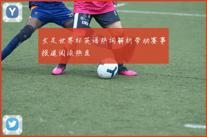 女足世界杯英语热词解析带动赛事报道阅读热度