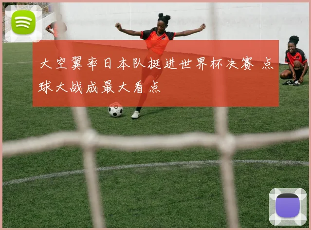 大空翼率日本队挺进世界杯决赛 点球大战成最大看点