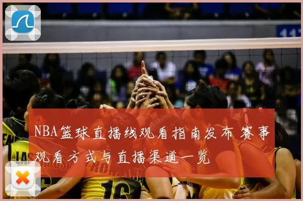 NBA篮球直播线观看指南发布 赛事观看方式与直播渠道一览