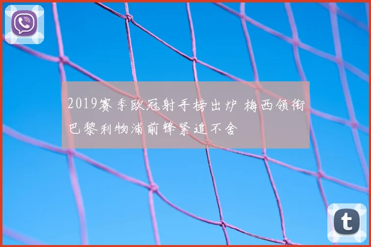 2019赛季欧冠射手榜出炉 梅西领衔巴黎利物浦前锋紧追不舍