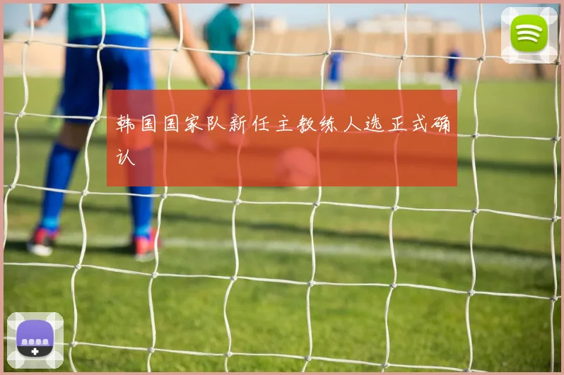 韩国国家队新任主教练人选正式确认