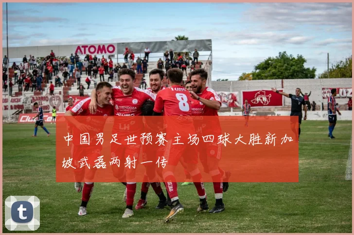 中国男足世预赛主场四球大胜新加坡武磊两射一传
