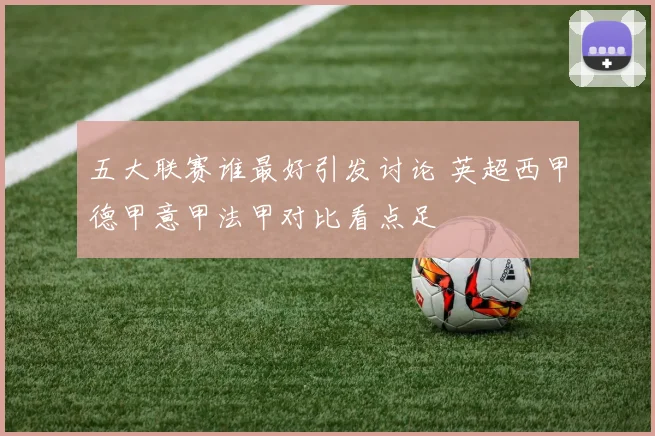 五大联赛谁最好引发讨论 英超西甲德甲意甲法甲对比看点足