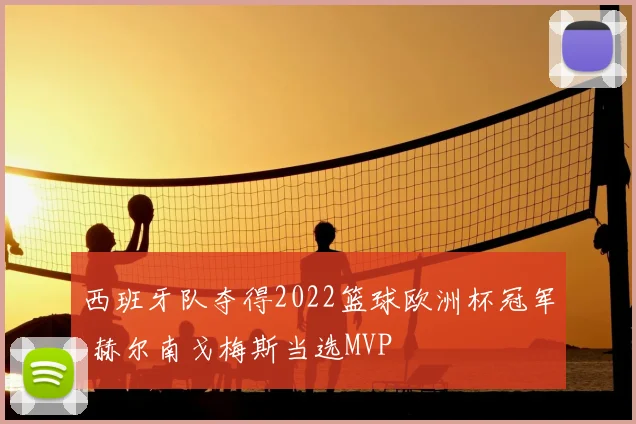 西班牙队夺得2022篮球欧洲杯冠军 赫尔南戈梅斯当选MVP
