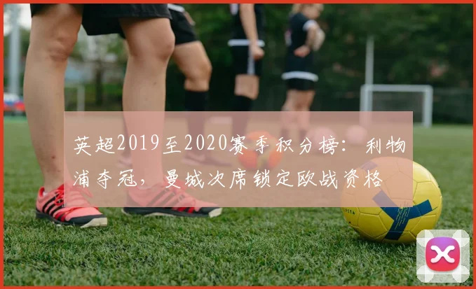 英超2019至2020赛季积分榜：利物浦夺冠，曼城次席锁定欧战资格