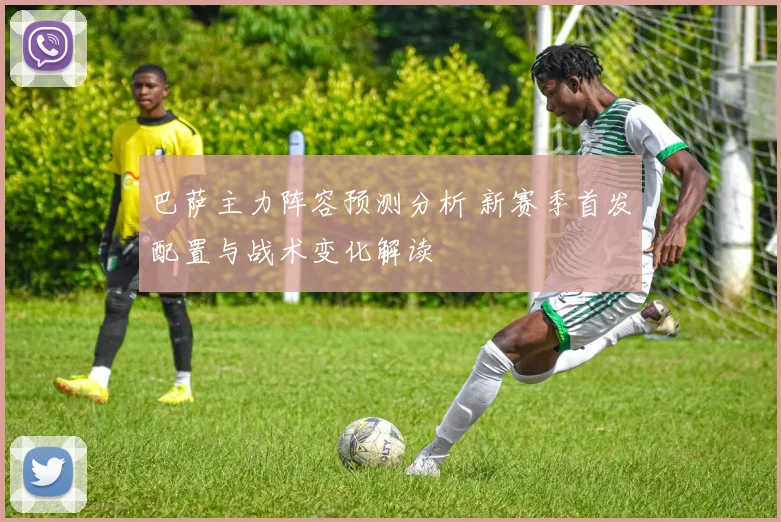 巴萨主力阵容预测分析 新赛季首发配置与战术变化解读