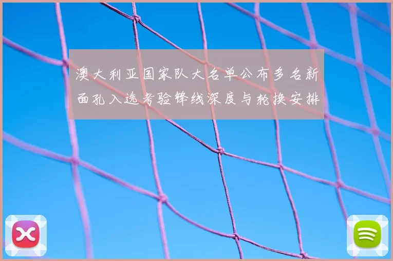澳大利亚国家队大名单公布多名新面孔入选考验锋线深度与轮换安排