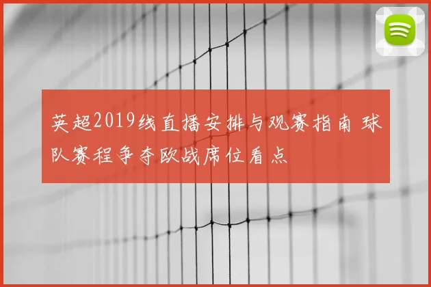 英超2019线直播安排与观赛指南 球队赛程争夺欧战席位看点