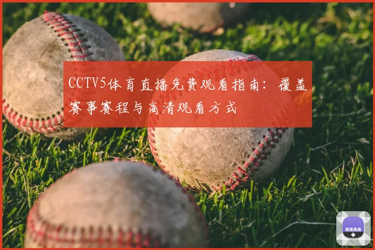 CCTV5体育直播免费观看指南:覆盖赛事赛程与高清观看方式